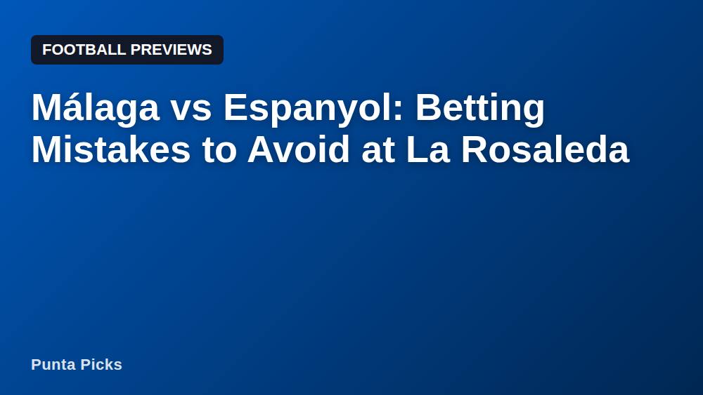 Málaga vs Espanyol: Betting Mistakes to Avoid at La Rosaleda